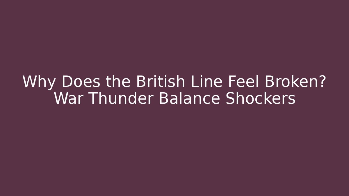 Why Does the British Line Feel Broken? War Thunder Balance Shockers