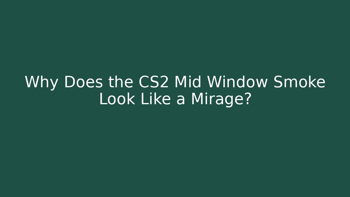 Why Does the CS2 Mid Window Smoke Look Like a Mirage?