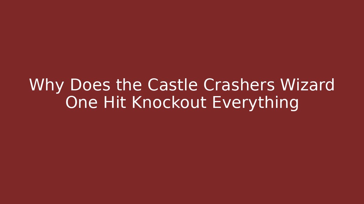 Why Does the Castle Crashers Wizard One Hit Knockout Everything