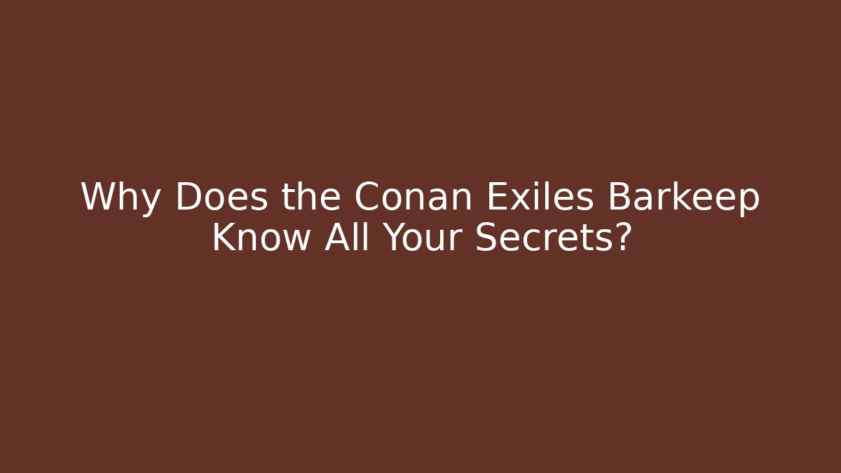 Why Does the Conan Exiles Barkeep Know All Your Secrets?