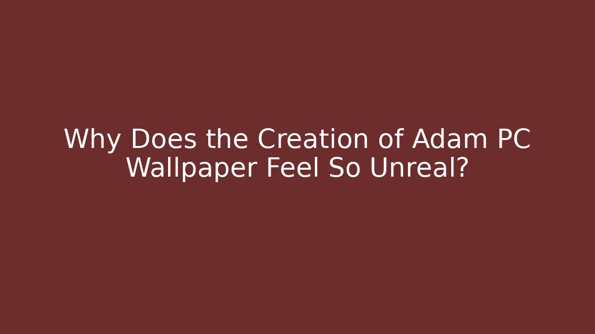 Why Does the Creation of Adam PC Wallpaper Feel So Unreal?