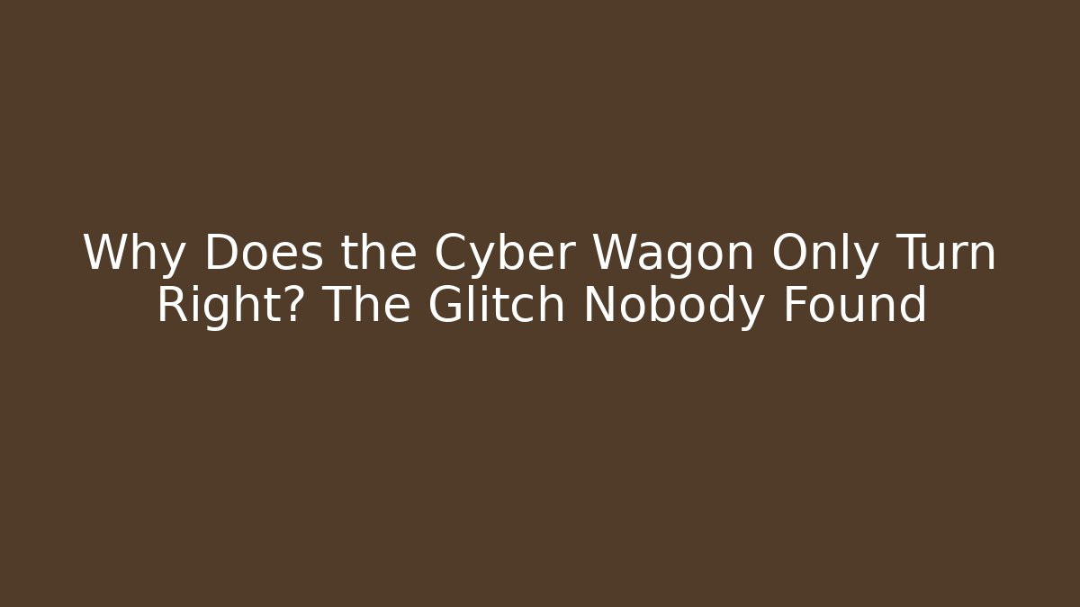 Why Does the Cyber Wagon Only Turn Right? The Glitch Nobody Found