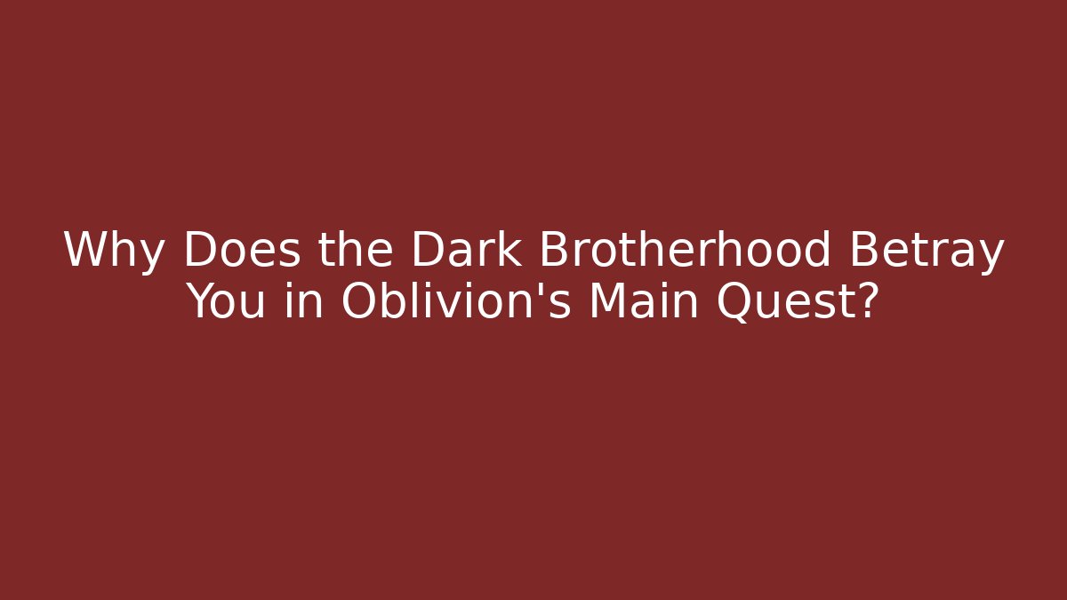 Why Does the Dark Brotherhood Betray You in Oblivion's Main Quest?