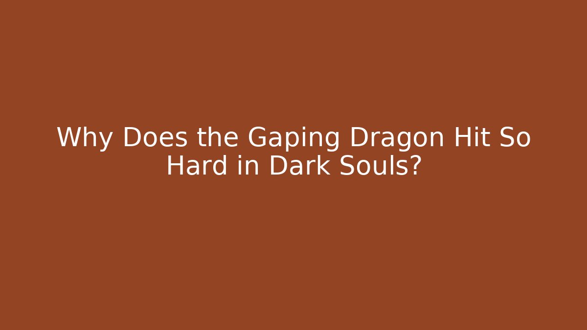 Why Does the Gaping Dragon Hit So Hard in Dark Souls?