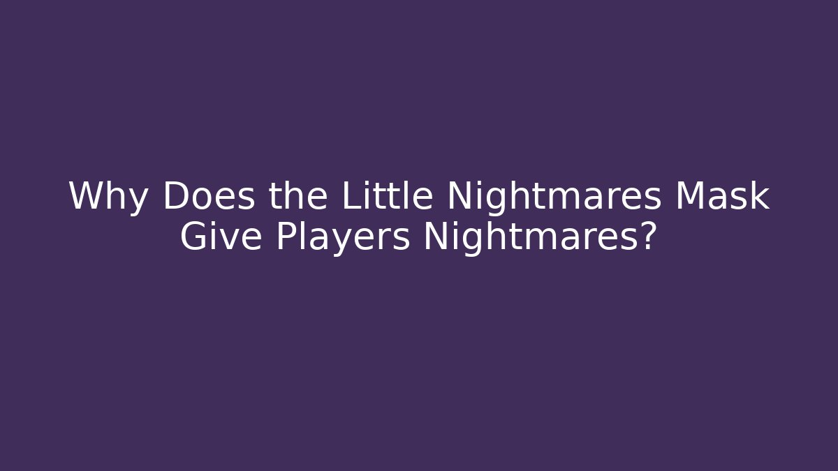 Why Does the Little Nightmares Mask Give Players Nightmares? - Celivion