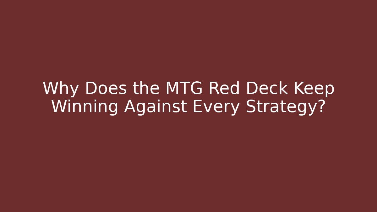 Why Does the MTG Red Deck Keep Winning Against Every Strategy?