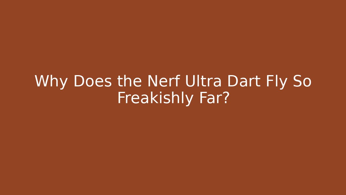 Why Does the Nerf Ultra Dart Fly So Freakishly Far?