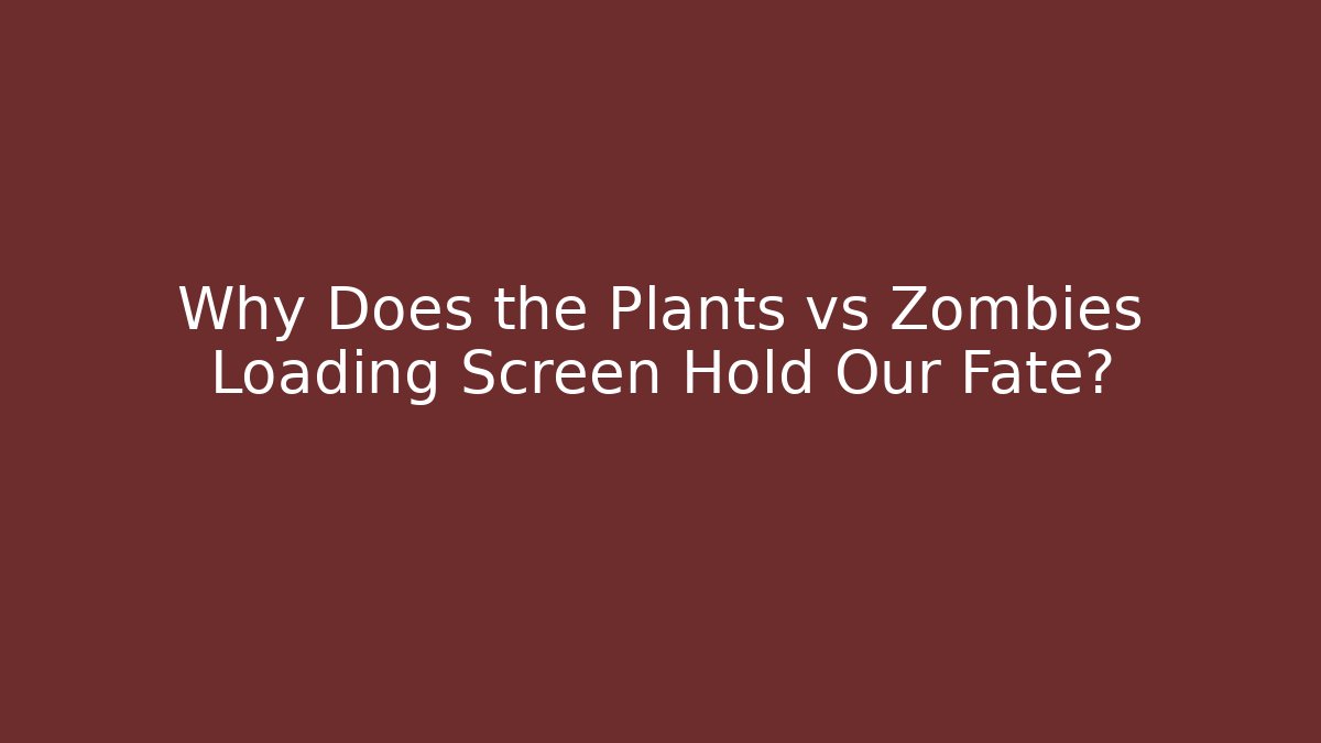 Why Does the Plants vs Zombies Loading Screen Hold Our Fate? - Celivion