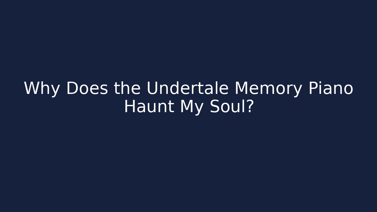 Why Does the Undertale Memory Piano Haunt My Soul?