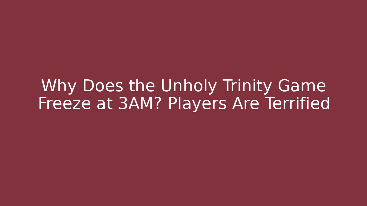 Why Does the Unholy Trinity Game Freeze at 3AM? Players Are Terrified