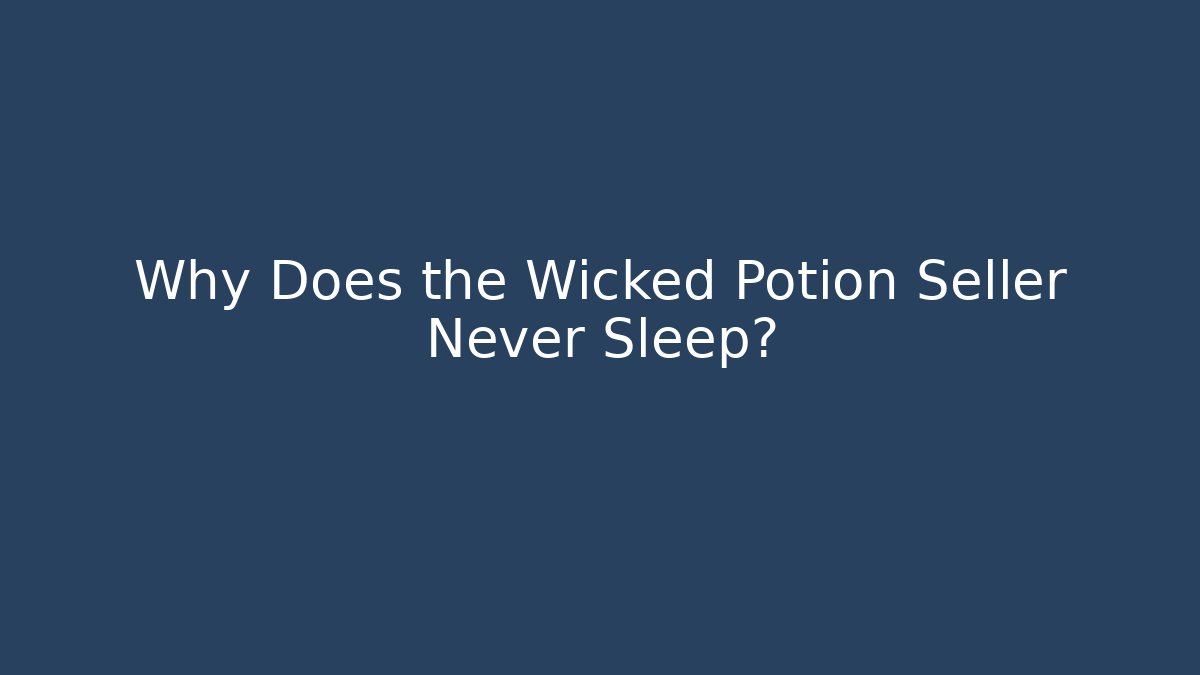 Why Does the Wicked Potion Seller Never Sleep?