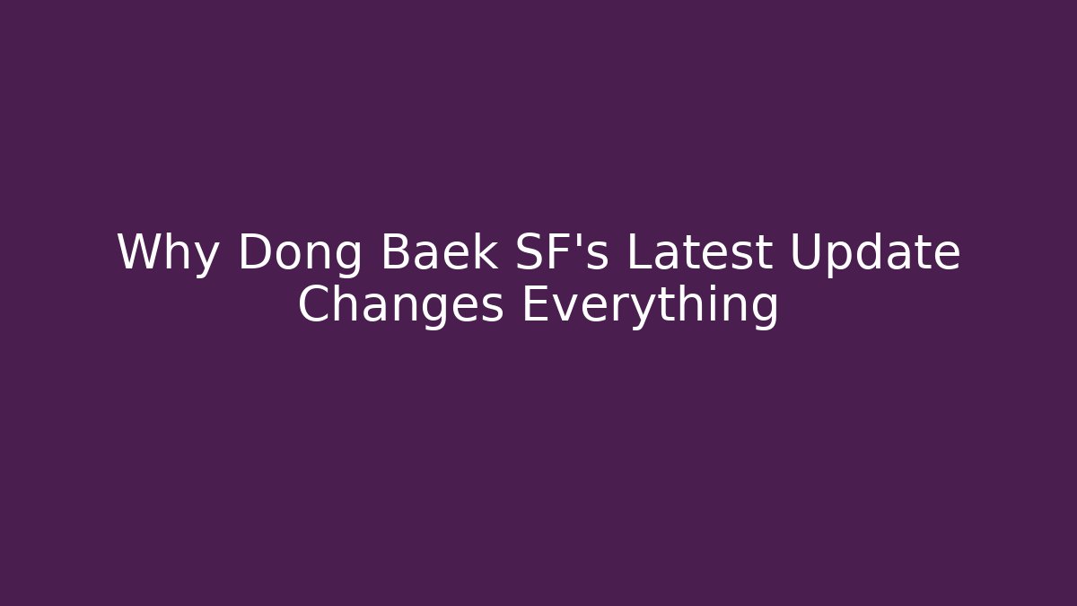 Why Dong Baek SF's Latest Update Changes Everything - Celivion