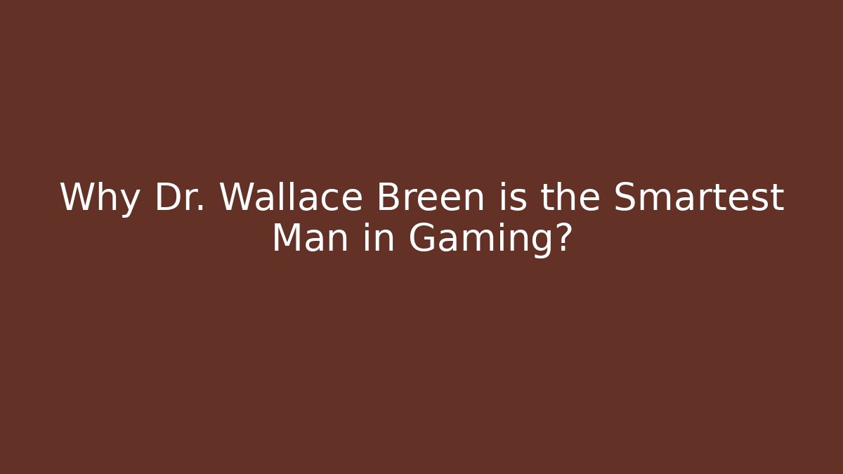 Why Dr. Wallace Breen is the Smartest Man in Gaming?