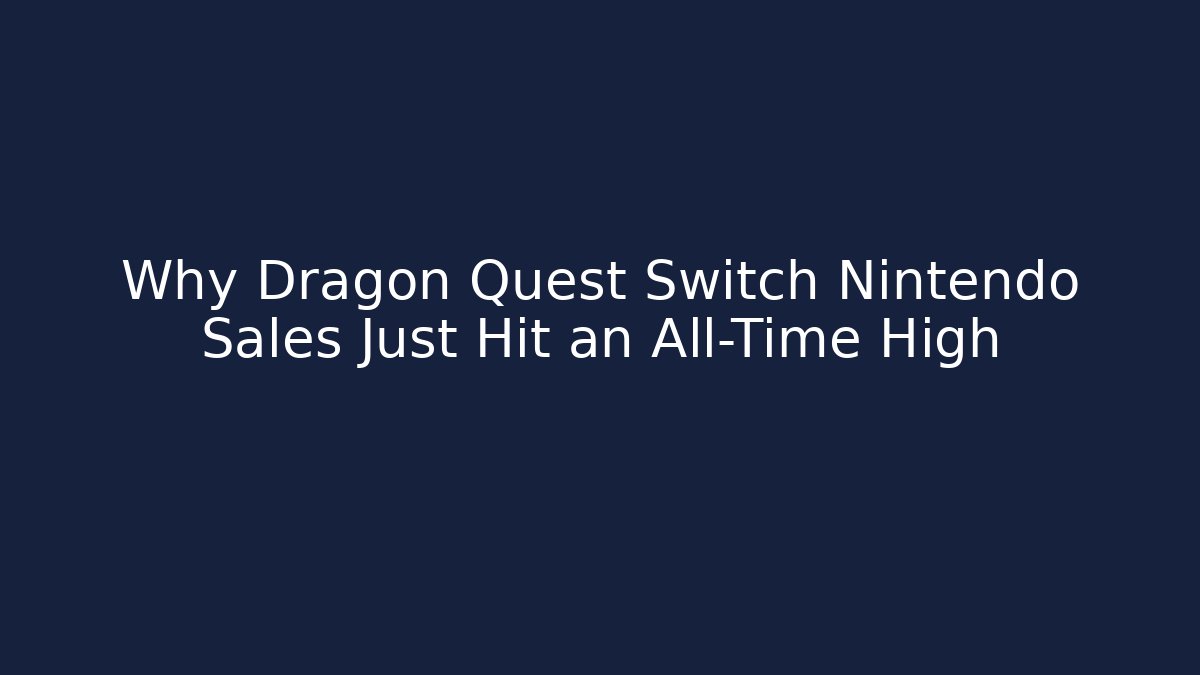 Why Dragon Quest Switch Nintendo Sales Just Hit an All-Time High