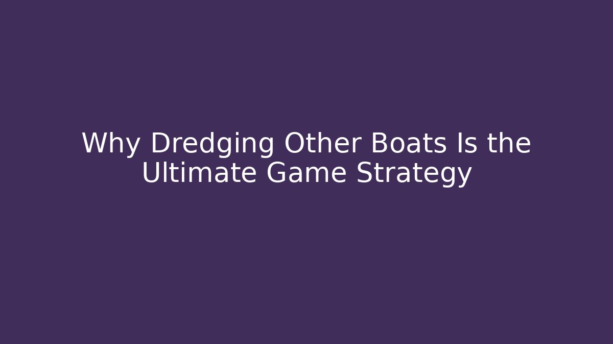 Why Dredging Other Boats Is the Ultimate Game Strategy