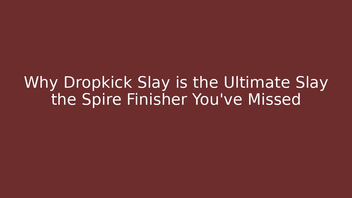 Why Dropkick Slay is the Ultimate Slay the Spire Finisher You've Missed