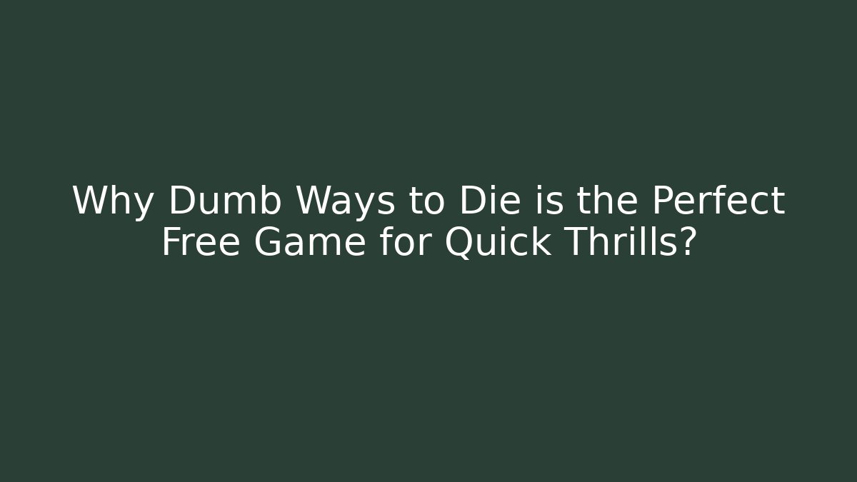 Why Dumb Ways to Die is the Perfect Free Game for Quick Thrills?