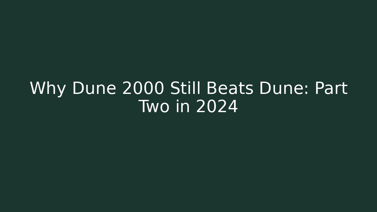 Why Dune 2000 Still Beats Dune: Part Two in 2024