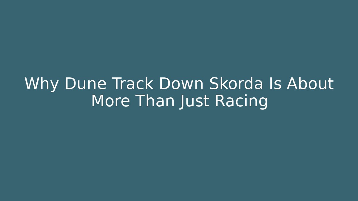 Why Dune Track Down Skorda Is About More Than Just Racing