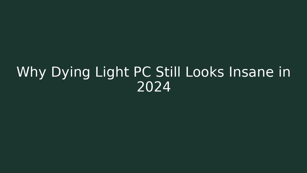 Why Dying Light PC Still Looks Insane in 2024