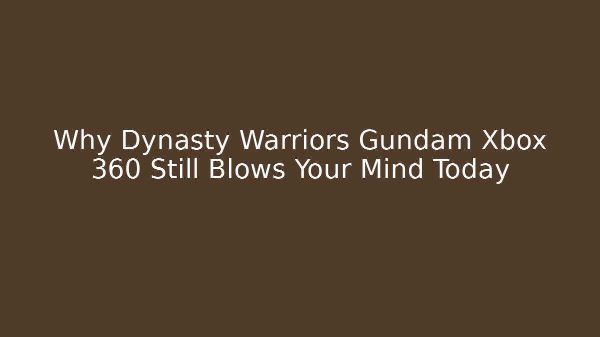 Why Dynasty Warriors Gundam Xbox 360 Still Blows Your Mind Today
