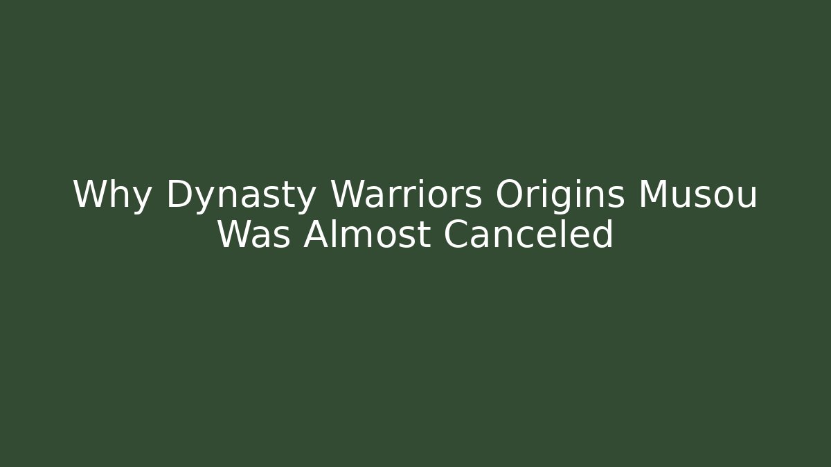 Why Dynasty Warriors Origins Musou Was Almost Canceled