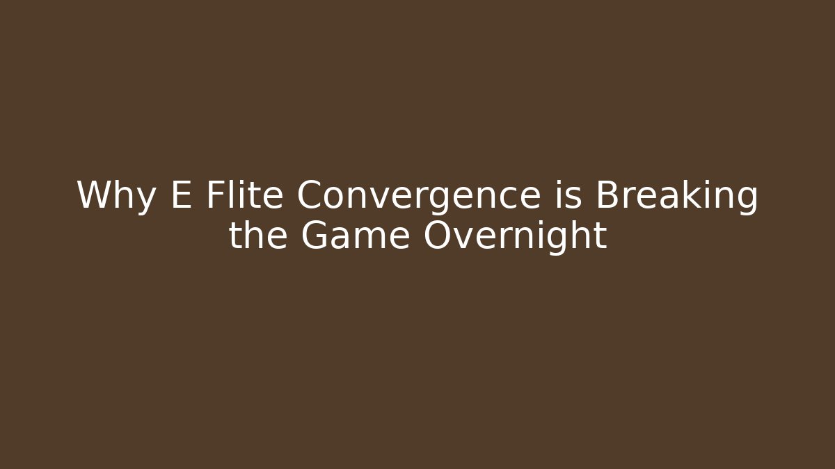 Why E Flite Convergence is Breaking the Game Overnight