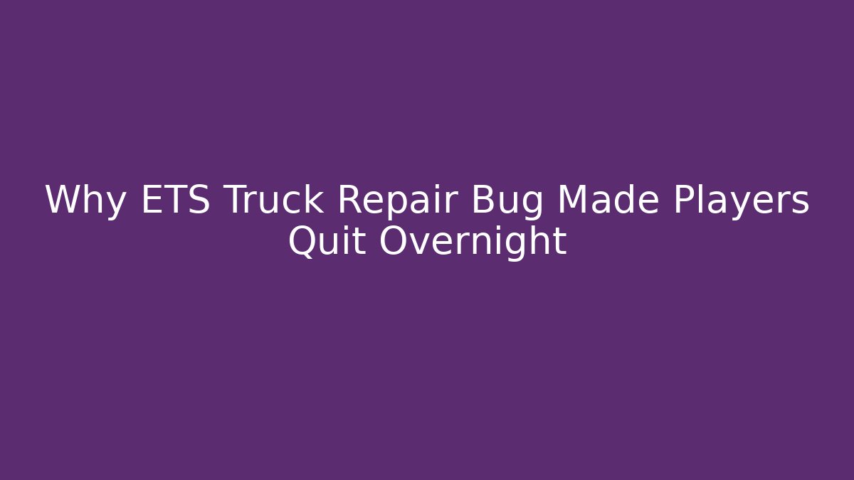 Why ETS Truck Repair Bug Made Players Quit Overnight - Celivion