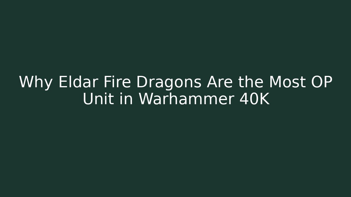 Why Eldar Fire Dragons Are the Most OP Unit in Warhammer 40K