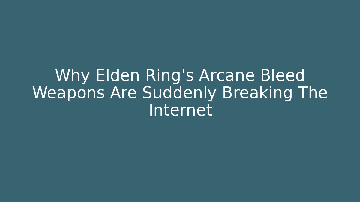 Why Elden Ring’s Arcane Bleed Weapons Are Suddenly Breaking The Internet