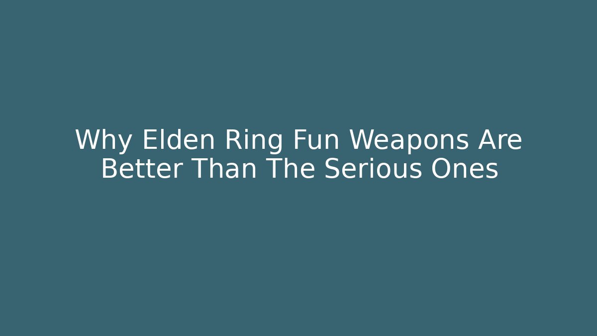 Why Elden Ring Fun Weapons Are Better Than The Serious Ones