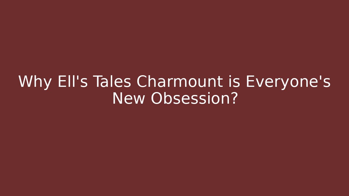 Why Ell's Tales Charmount is Everyone's New Obsession?
