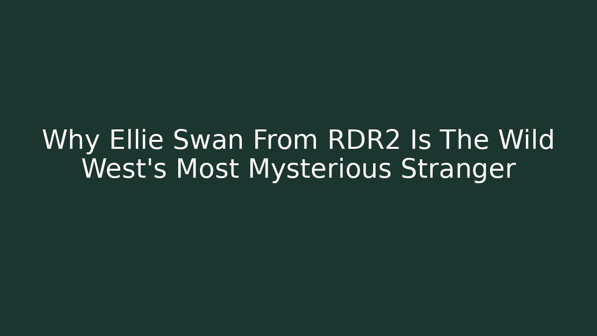 Why Ellie Swan From RDR2 Is The Wild West's Most Mysterious Stranger