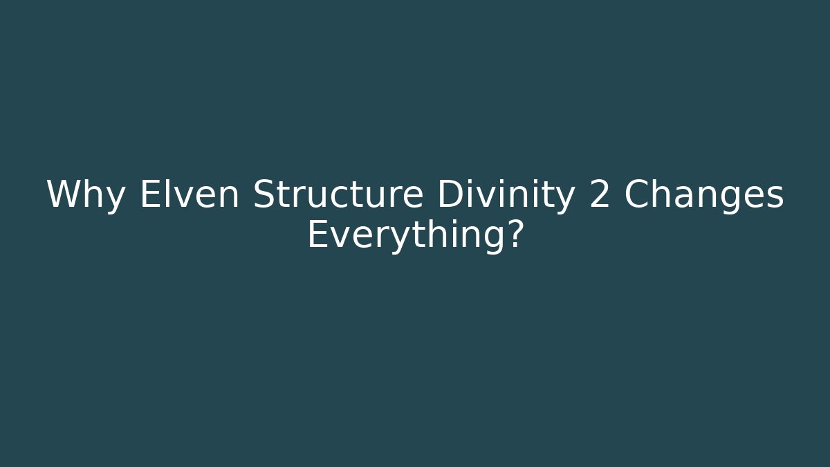Why Elven Structure Divinity 2 Changes Everything?