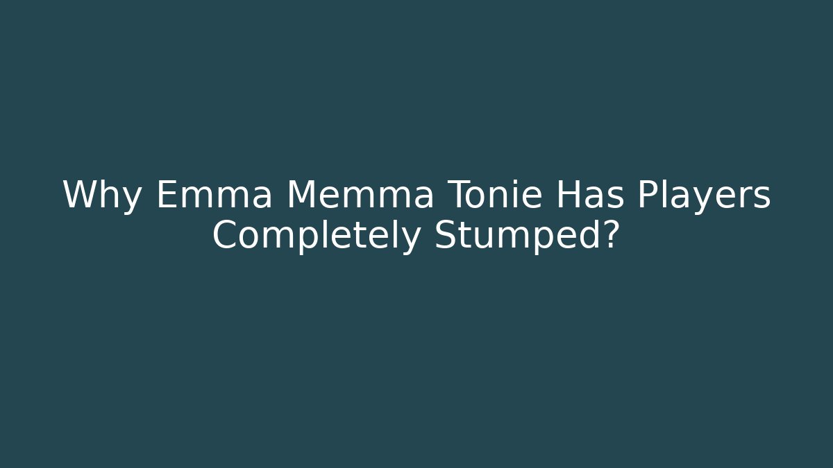 Why Emma Memma Tonie Has Players Completely Stumped?