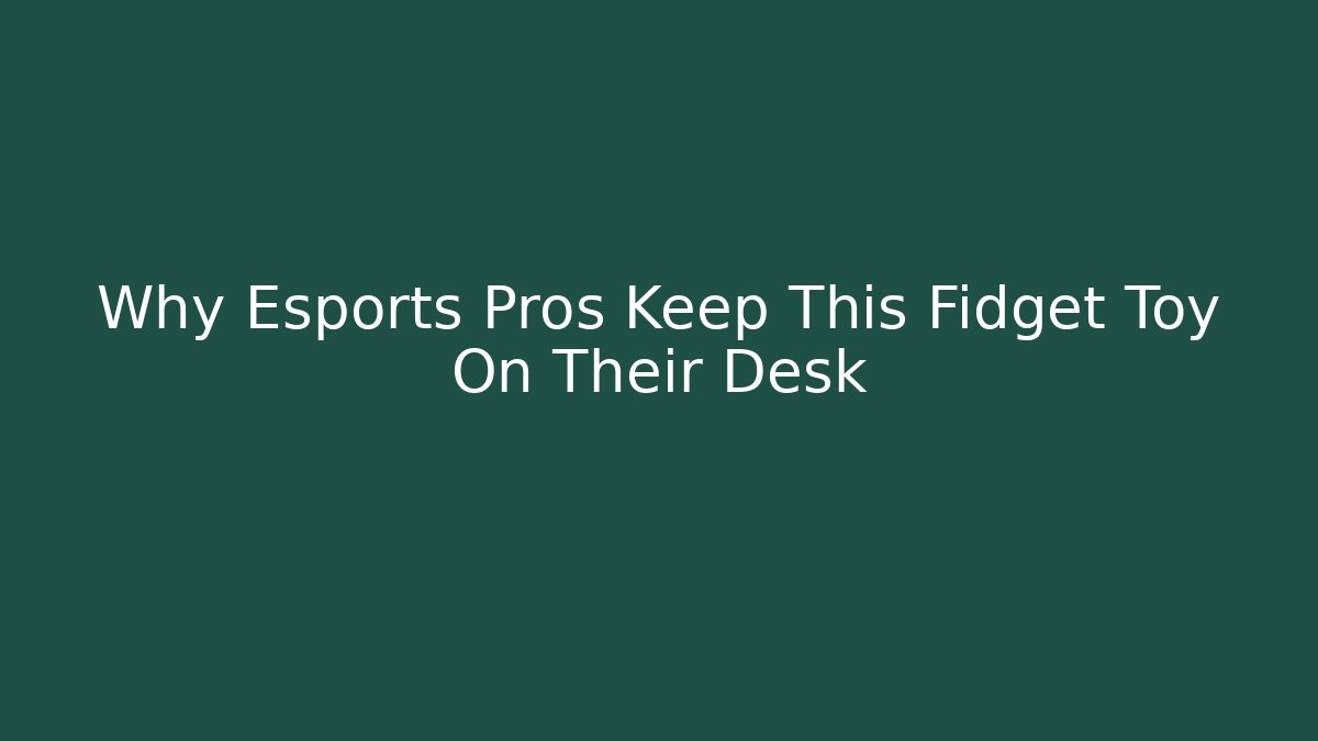 Why Esports Pros Keep This Fidget Toy On Their Desk