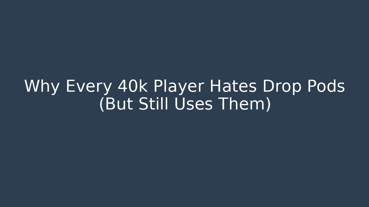 Why Every 40k Player Hates Drop Pods (But Still Uses Them)