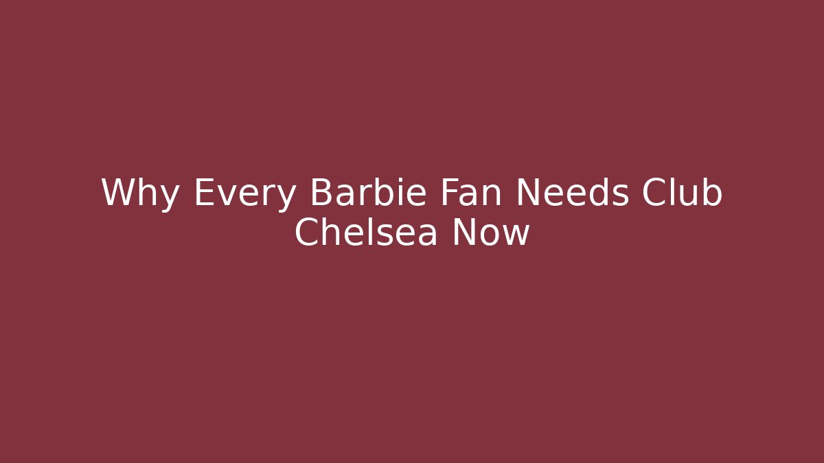 Why Every Barbie Fan Needs Club Chelsea Now
