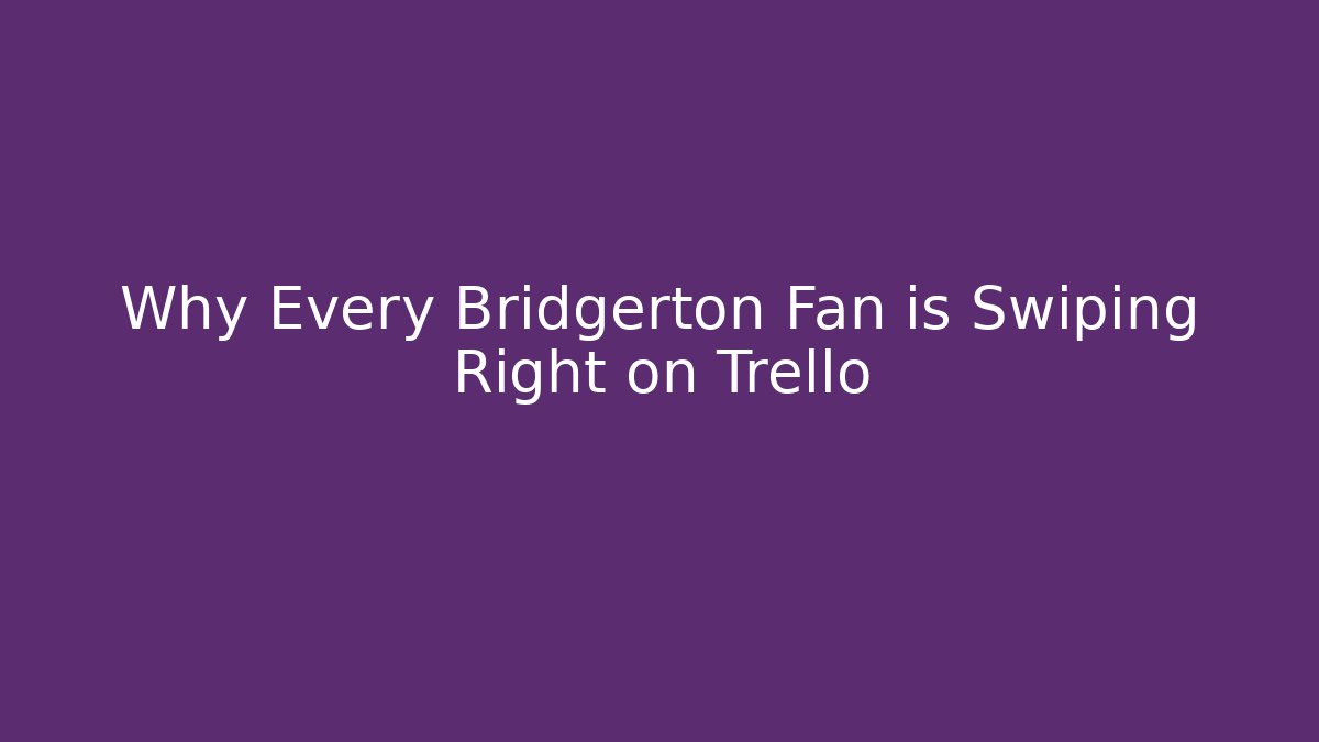 Why Every Bridgerton Fan is Swiping Right on Trello