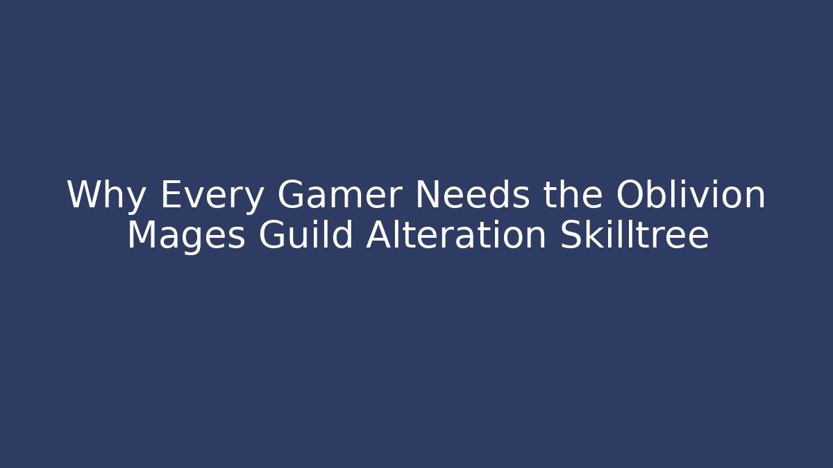 Why Every Gamer Needs the Oblivion Mages Guild Alteration Skilltree