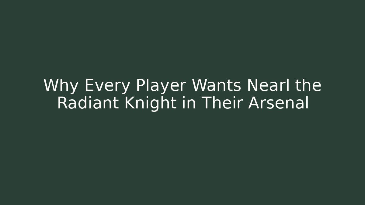 Why Every Player Wants Nearl the Radiant Knight in Their Arsenal