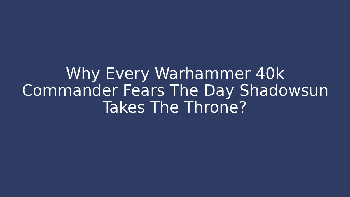 Why Every Warhammer 40k Commander Fears The Day Shadowsun Takes The Throne?
