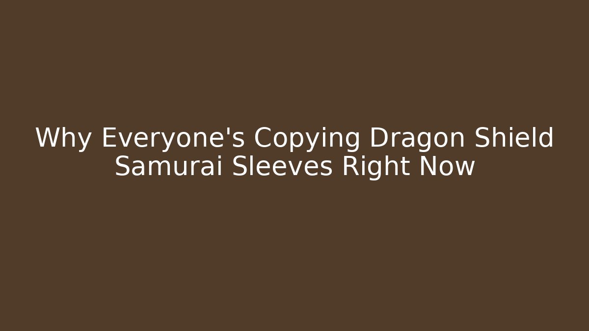 Why Everyone's Copying Dragon Shield Samurai Sleeves Right Now - Celivion