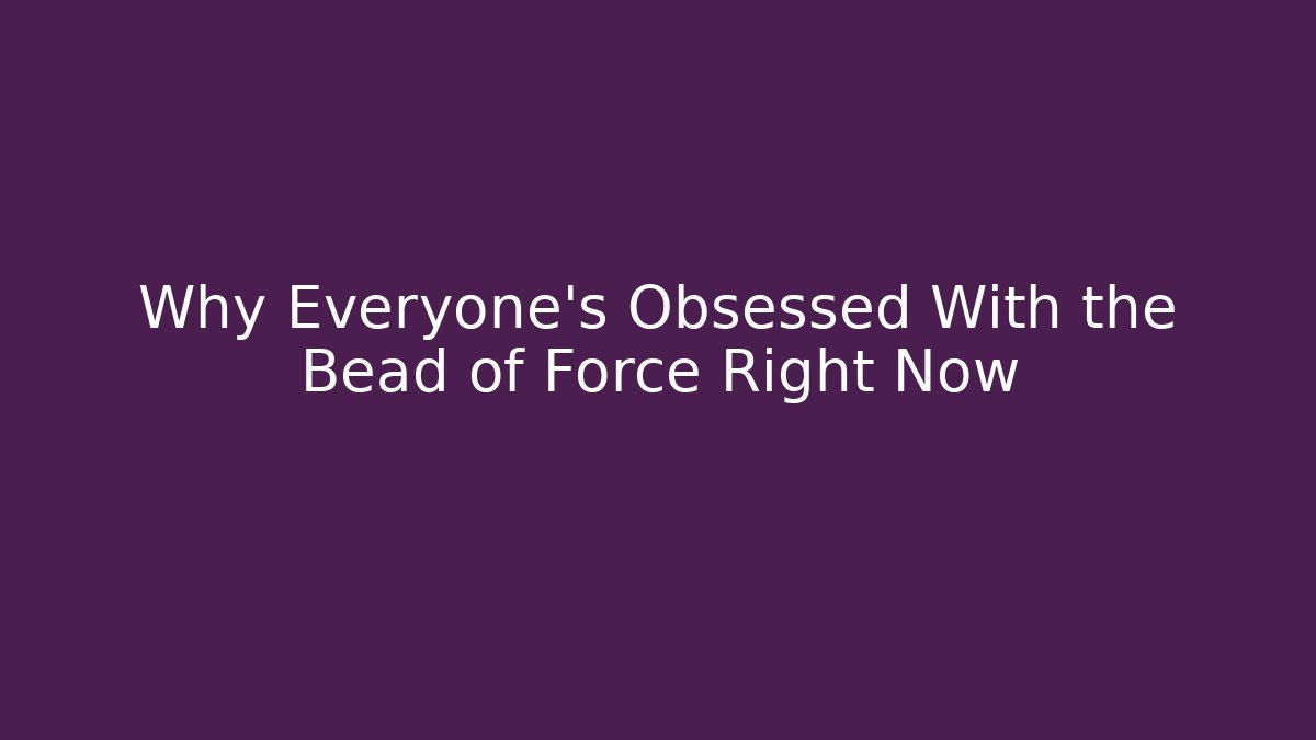 Why Everyone's Obsessed With the Bead of Force Right Now