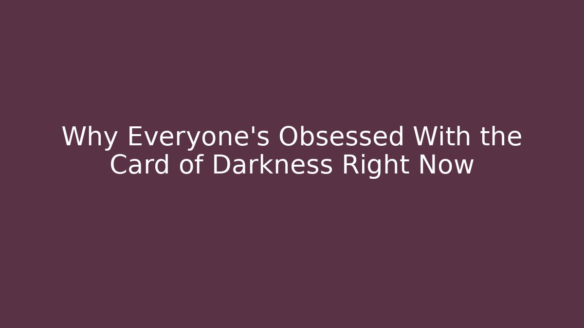 Why Everyone's Obsessed With the Card of Darkness Right Now