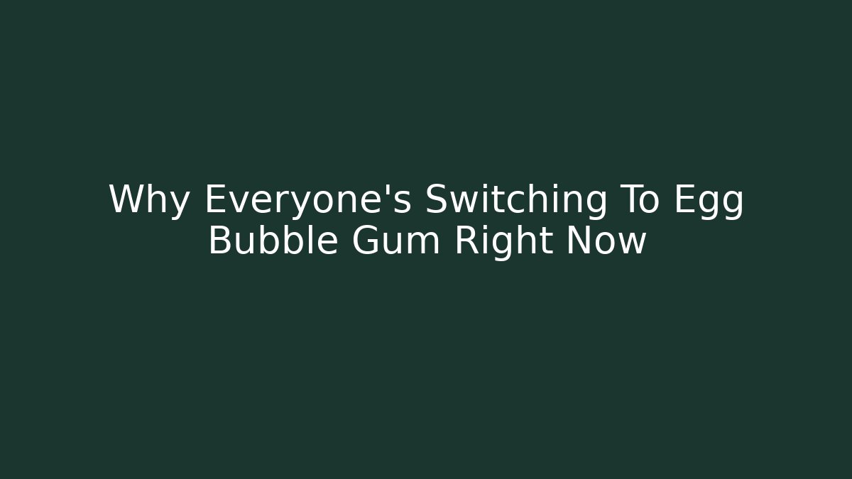 Why Everyone's Switching To Egg Bubble Gum Right Now