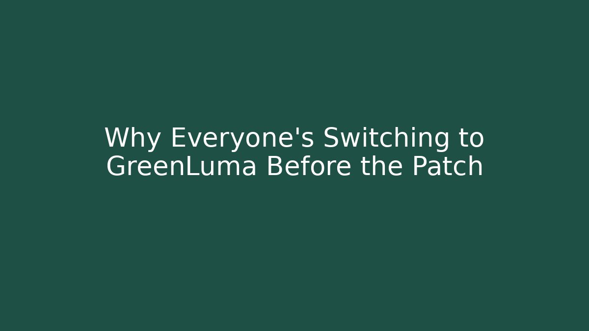 Why Everyone's Switching to GreenLuma Before the Patch