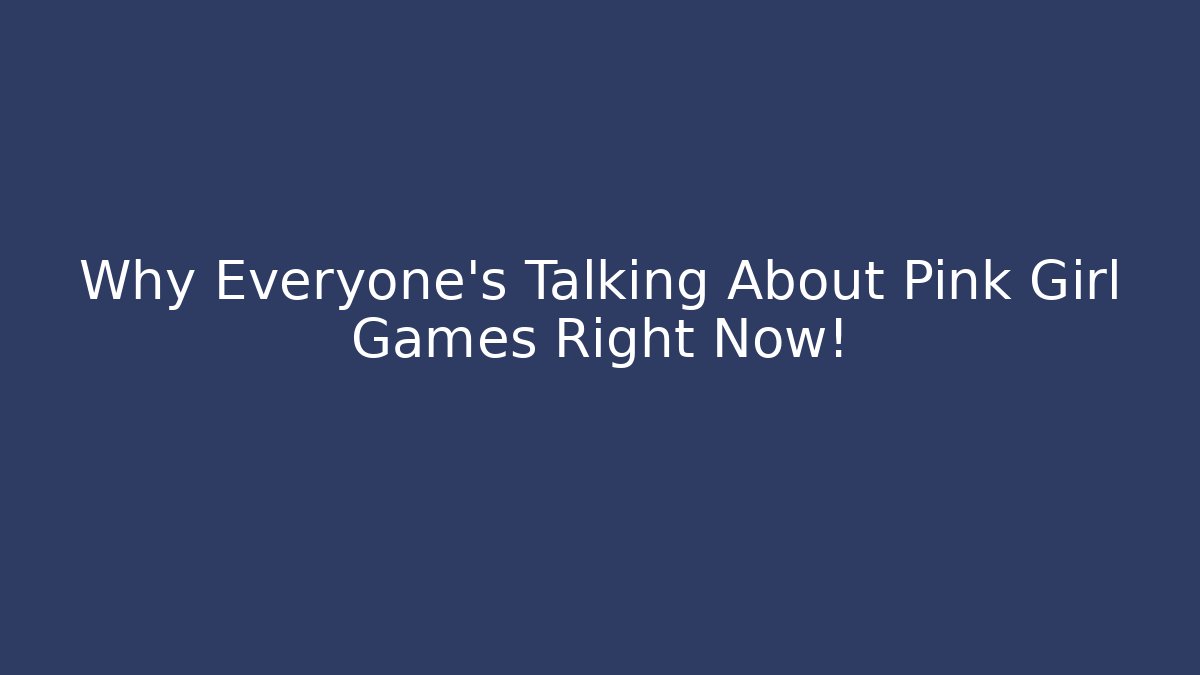 Why Everyone's Talking About Pink Girl Games Right Now!