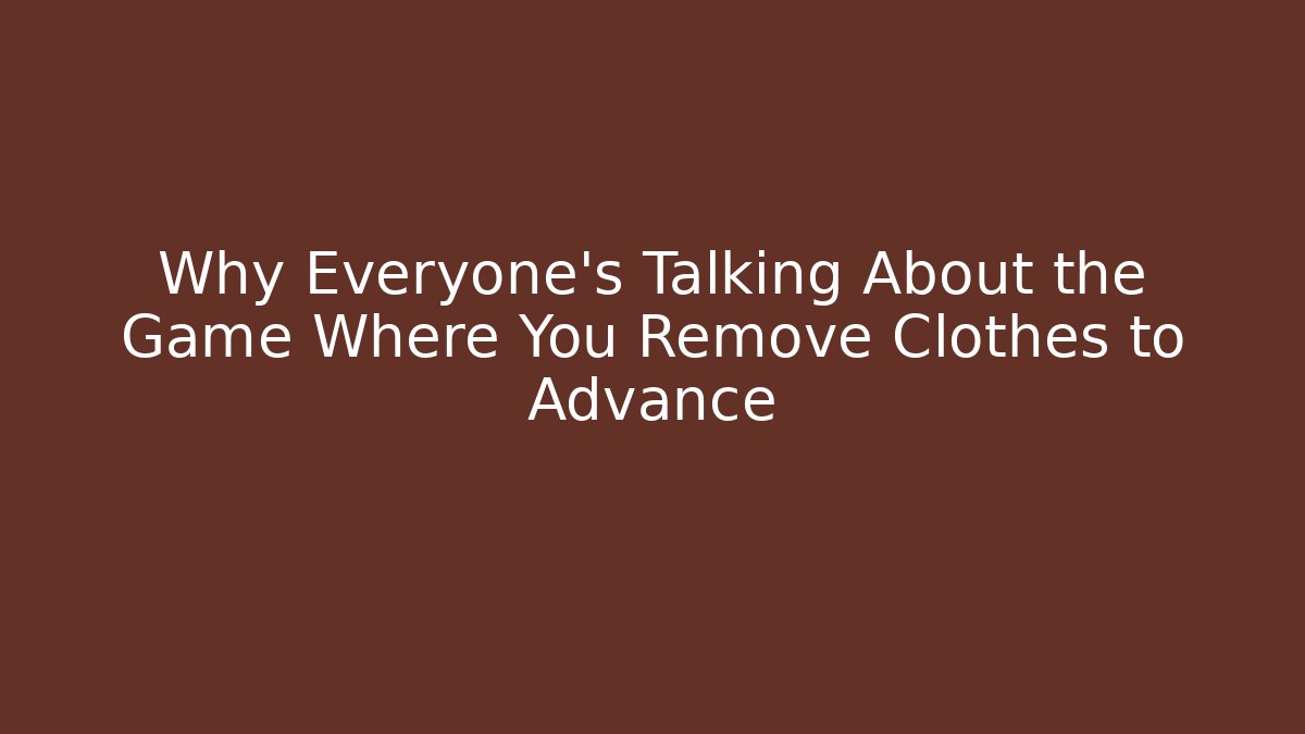 Why Everyone's Talking About the Game Where You Remove Clothes to Advance