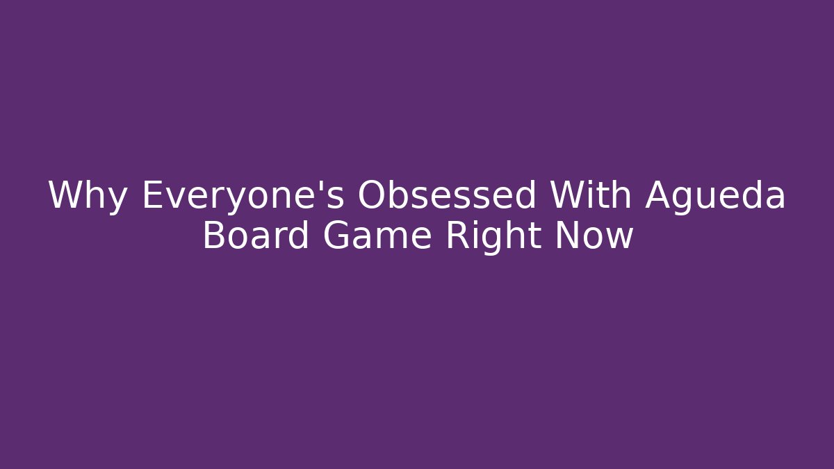 Why Everyone’s Obsessed With Agueda Board Game Right Now